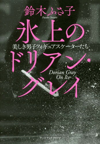 氷上のドリアン・グレイ 美しき男子フィギュアスケーターたち[本/雑誌] / 鈴木ふさ子/著