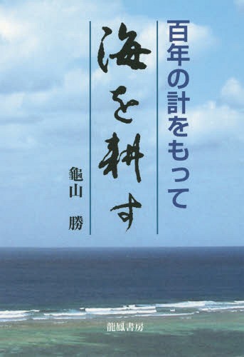 百年の計をもって「海を耕す」[本/雑誌] / 龜山勝/著