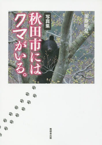 写真集 秋田市にはクマがいる。[本/雑誌] / 加藤明見/編