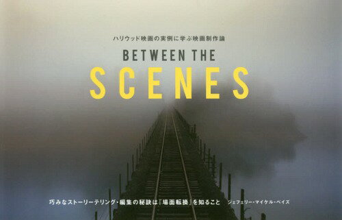 BETWEEN THE SCENES ハリウッド映画の実例に学ぶ映画制作論 巧みなストーリーテリング 編集の秘訣は『場面転換』を知ること / 原タイトル:BETWEEN THE SCENES 本/雑誌 / ジェフェリー マイケル ベイズ/著 吉田周市/訳