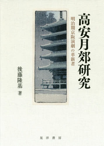高安月郊研究 明治期京阪演劇の革新者[本/雑誌] / 後藤隆基/著