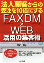 FAXDM×WEB活用の集客術[本/雑誌] (法人顧客からの受注を10倍にする) / 伊之上隼/著