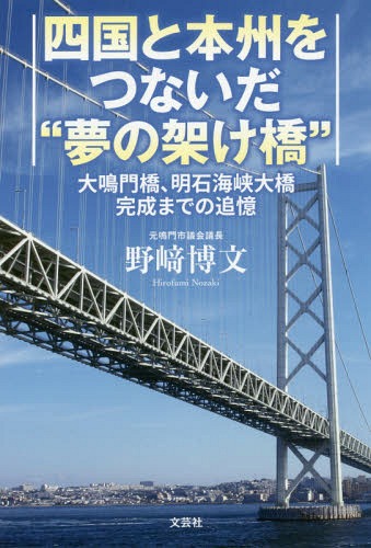 四国と本州をつないだ“夢の架け橋” 大鳴門橋、明石海峡大橋完成までの追憶[本/雑誌] / 野崎博文/著