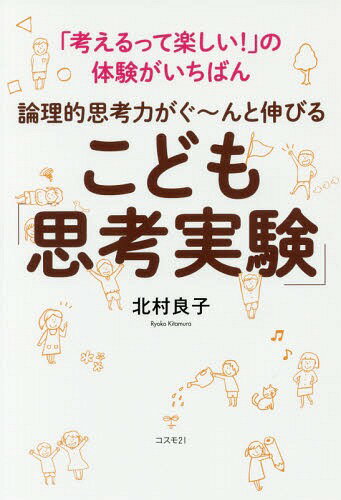 論理的思考力がぐ～んと伸びるこども「思考実験」 「考えるって楽しい!」の体験がいちばん[本/雑誌] / 北村良子/著