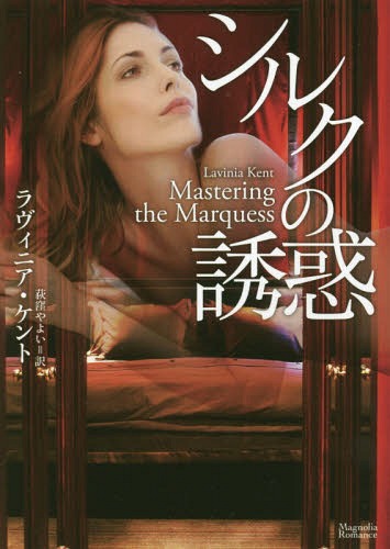 シルクの誘惑 / 原タイトル:MASTERING THE MARQUESS[本/雑誌] (マグノリアロマンス) / ラヴィニア・ケント/著 荻窪やよい/訳