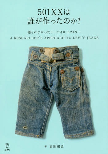 501XXは誰が作ったのか 語られなかったリーバイス ヒストリー A RESEARCHER’S APPROACH TO LEVI’S JEANS 本/雑誌 / 青田充弘/著