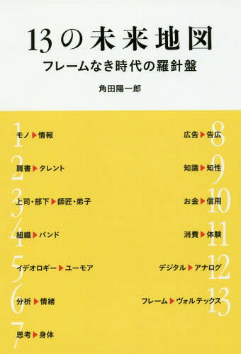 13の未来地図 フレームなき時代の羅針盤[本/雑誌] / 角田陽一郎/著