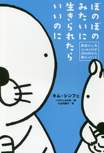 ぼのぼのみたいに生きられたらいいのに 韓国の人気エッセイストがぼのぼのから教わったこと[本/雑誌] / キムシンフェ/著 いがらしみきお/画 小山内園子/訳