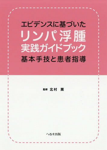 エビデンスに基づいたリンパ浮腫実践ガイドブック 基本手技と患者指導[本/雑誌] / 北村薫/監修