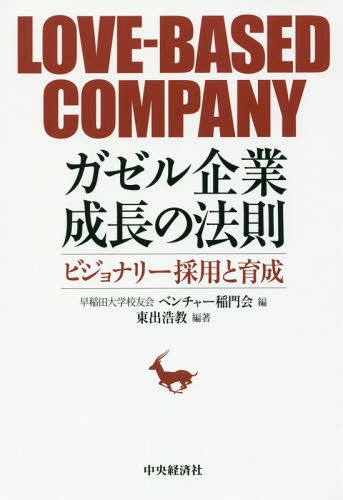 ガゼル企業成長の法則 ビジョナリー採用と育成 LOVE-BASED COMPANY[本/雑誌] / 東出浩教/編著 早稲田大学校友会ベンチャー稲門会/編