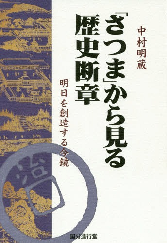 「さつま」から見る歴史断章 明日を創造す[本/雑誌] / 中村明蔵/著