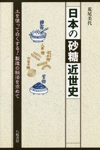 日本の砂糖近世史 土を使って白くする!製造の秘法を求めて[本/雑誌] / 荒尾美代/著