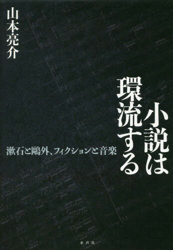 小説は環流する 漱石と鴎外、フィクションと音楽[本/雑誌] / 山本亮介/著
