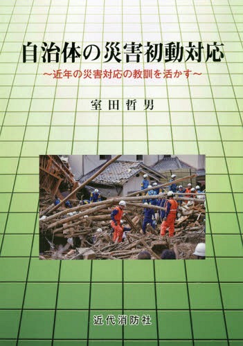 自治体の災害初動対応 近年の災害対応の教訓を活かす[本/雑誌] / 室田哲男/著