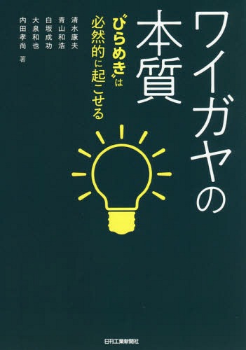 ワイガヤの本質 “ひらめき”は必然的に起こせる[本/雑誌] / 清水康夫/著 青山和浩/著 白坂成功/著 大泉和也/著 内田孝尚/著
