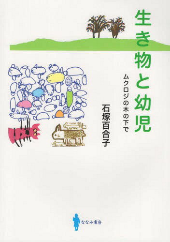 生き物と幼児 ムクロジの木の下で[本/雑誌] / 石塚百合子/著