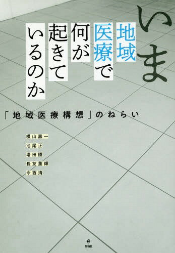 いま地域医療で何が起きているのか 「地域医療構想」のねらい[本/雑誌] / 横山壽一/著 池尾正/著 増田勝/著 長友薫輝/著 今西清/著