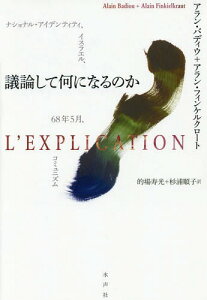 議論して何になるのか ナショナル・アイデンティティ、イスラエル、68年5月、コミュニズム / 原タイトル:L’EXPLICATION[本/雑誌] / アラン・バディウ/著 アラン・フィンケルクロート/著 的場寿光/訳 杉浦順子/訳