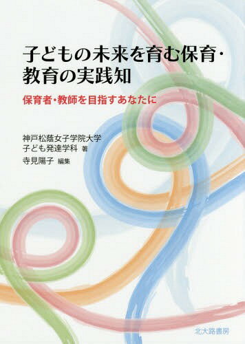 子どもの未来を育む保育・教育の実践知[本/雑誌] / 神戸松蔭女子学院大学子ども発達学科/著 寺見陽子/編集