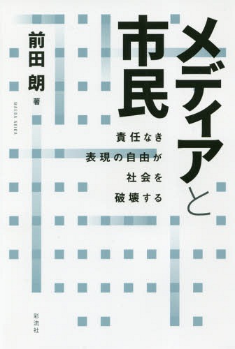 メディアと市民 責任なき表現の自由が社会を破壊する[本/雑誌] / 前田朗/著