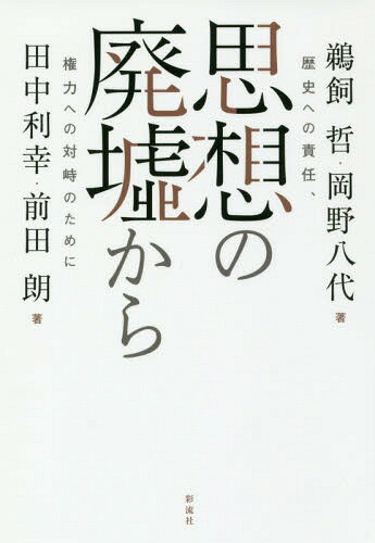 思想の廃墟から 歴史への責任、権力への対峙のために[本/雑誌] / 鵜飼哲/著 岡野八代/著 田中利幸/著 前田朗/著