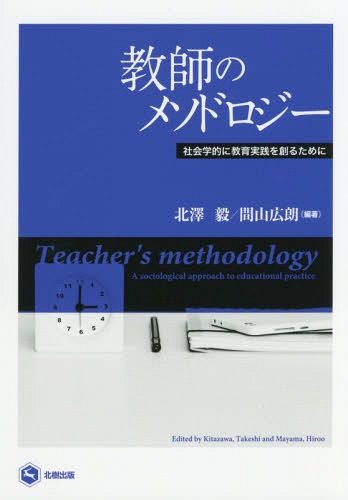 教師のメソドロジー 社会学的に教育実践を創るために[本/雑誌] / 北澤毅/編著 間山広朗/編著