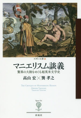 マニエリスム談義 驚異の大陸をめぐる超英米文学史[本/雑誌] (フィギュール彩) / 高山宏/著 巽孝之/著