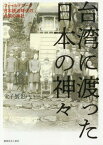 台湾に渡った日本の神々 フィールドワーク日本統治時代の台湾の神社[本/雑誌] / 金子展也/著