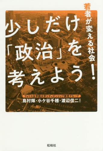 少しだけ「政治」を考えよう! 若者が変える社会[本/雑誌] / 島村輝/編著 小ケ谷千穂/編著 渡辺信二/編著