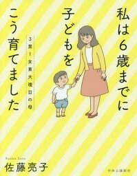 3男1女東大理3の母私は6歳までに子どもをこう育てました[本/雑誌] / 佐藤亮子/著