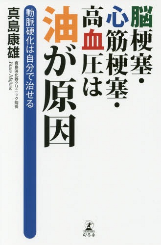 脳梗塞・心筋梗塞・高血圧は油が原因 動脈硬化は自分で治せる[本/雑誌] / 真島康雄/著