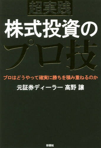 超実践株式投資のプロ技 プロはどうやって確実に勝ちを積み重ねるのか 本/雑誌 / 高野譲/著