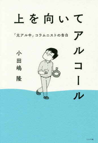 上を向いてアルコール 「元アル中」コラムニストの告白 / 小田嶋隆/著