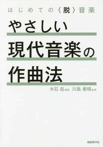 やさしい現代音楽の作曲法 はじめての〈脱〉音楽[本/雑誌] / 木石岳/編著 川島素晴/監修