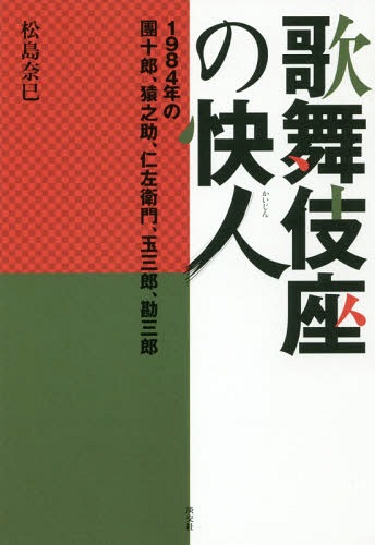 歌舞伎座の快人 1984年の團十郎、猿之助、仁左衛門、玉三郎、勘三郎[本/雑誌] / 松島奈巳/著