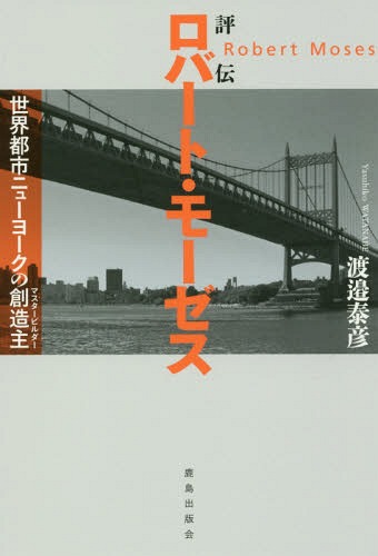 評伝ロバート・モーゼス 世界都市ニューヨークの創造主[本/雑誌] / 渡邉泰彦/著