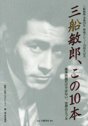 三船敏郎、この10本: 黒澤映画だけではない、世界のミフネ[本/雑誌] / 高田雅彦/編・著 三船プロダクション/監修