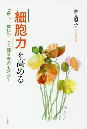 「細胞力」を高める 「身心一体科学」から健康寿命を延ばす[本/雑誌] / 跡見順子/著