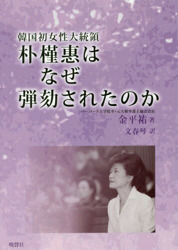 韓国初女性大統領朴槿惠はなぜ弾劾されたのか[本/雑誌] / 金平祐/著 文春琴/訳