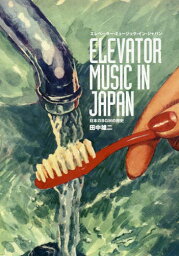 エレベーター・ミュージック・イン・ジャパン 日本のBGMの歴史[本/雑誌] / 田中雄二/著