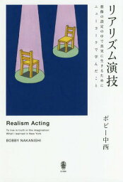 リアリズム演技 想像の設定の中で真実に生きるためにニューヨークで学んだこと[本/雑誌] / ボビー中西/著