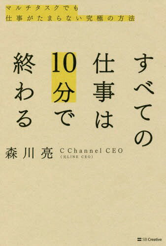 すべての仕事は10分で終わる マルチタスクでも仕事がたまらない究極の方法[本/雑誌] / 森川亮/著