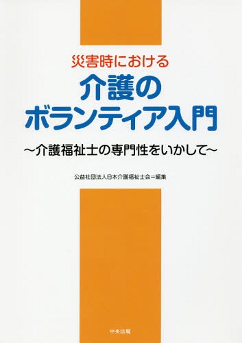 災害時における介護のボランティア入門 介護福祉士の専門性をいかして[本/雑誌] / 日本介護福祉士会/編集