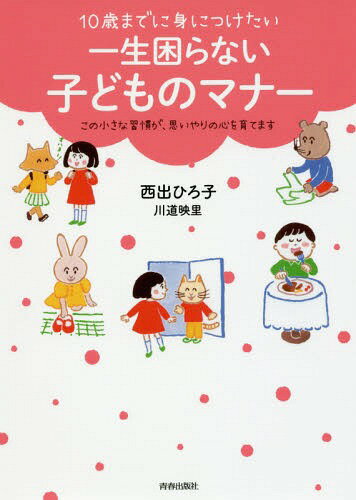 10歳までに身につけたい一生困らない子どものマナー この小さな習慣が、思いやりの心を育てます[本/雑誌] / 西出ひろ子/著 川道映里/著のサムネイル