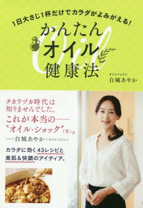 かんたんオイル健康法 1日大さじ1杯だけでカラダがよみがえる![本/雑誌] / 白城あやか/著