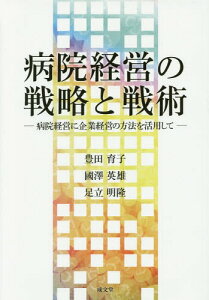 病院経営の戦略と戦術 病院経営に企業経営の方法を活用して[本/雑誌] / 豊田育子/著 國澤英雄/著 足立明隆/著