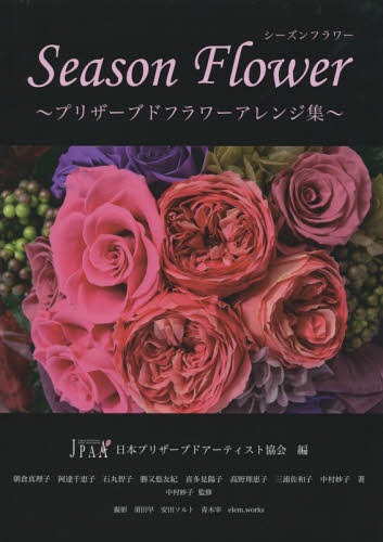 Season Flower プリザーブドフラワーアレンジ集[本/雑誌] / 日本プリザーブドアーティスト協会/編 朝倉真理子/著 阿達千恵子/著 石丸智子/著 勝又悠友紀/著 喜多見陽子/著 高野理恵子/著 三浦佐和子/著 中村妙子/著 中村妙子/監修 須田早/撮影 安田ソルト/撮影 青木宰/撮影 e