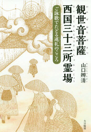 観世音菩薩西国三十三所霊場 ご詠歌でたどる巡礼のこころ[本/雑誌] / 山口辨清/著