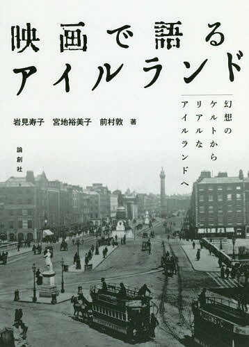 映画で語るアイルランド 幻想のケルトからリアルなアイルランドへ[本/雑誌] / 岩見寿子/著 宮地裕美子/著 前村敦/著