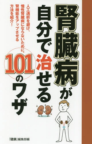 腎臓病が自分で治せる101のワザ 人工透析を避け、慢性腎臓病にならないために、腎機能をアップさせる方法を紹介! / 『健康』編集部/編 主婦の友インフォス/編